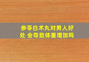 参苓白术丸对男人好处 会导致体重增加吗